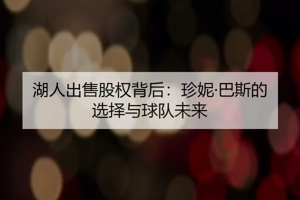 湖人出售股权背后：珍妮·巴斯的选择与球队未来 | kaiyun app