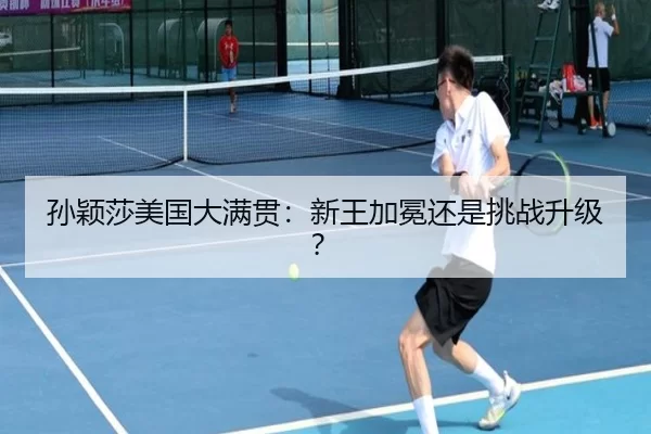 孙颖莎美国大满贯：新王加冕还是挑战升级？（kaiyun app）